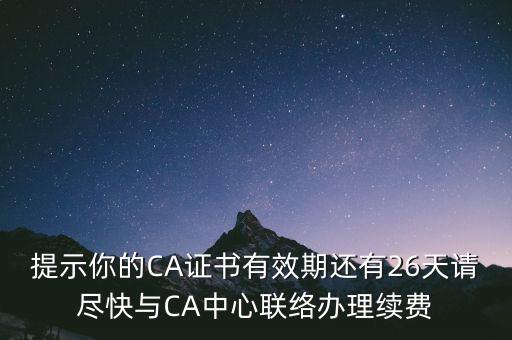 湖北ca證書過期續(xù)費什么意思，提示你的CA證書有效期還有26天請盡快與CA中心聯(lián)絡(luò)辦理續(xù)費