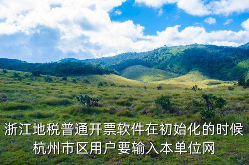 杭州地稅用戶名是什么，浙江地稅普通開票軟件在初始化的時候杭州市區(qū)用戶要輸入本單位網(wǎng)