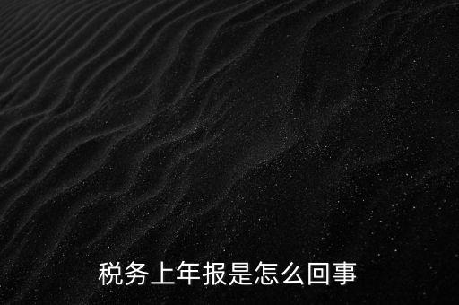 年稅申報(bào)是什么，國(guó)稅局需要的年報(bào)是什么
