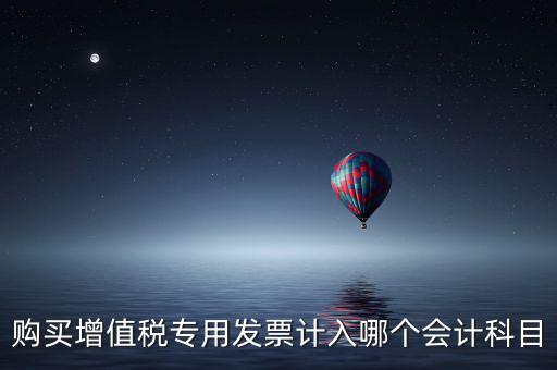 購買增值稅專用發(fā)票計(jì)入哪個(gè)會(huì)計(jì)科目