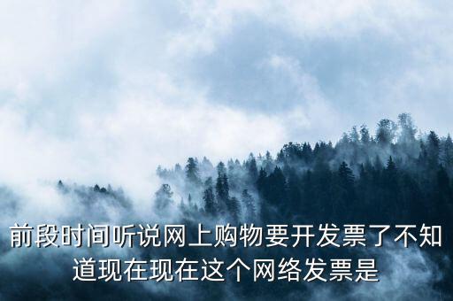前段時間聽說網(wǎng)上購物要開發(fā)票了不知道現(xiàn)在現(xiàn)在這個網(wǎng)絡(luò)發(fā)票是