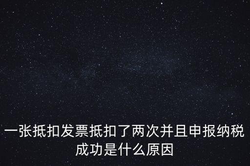 為什么 納稅申報，一張抵扣發(fā)票抵扣了兩次并且申報納稅成功是什么原因