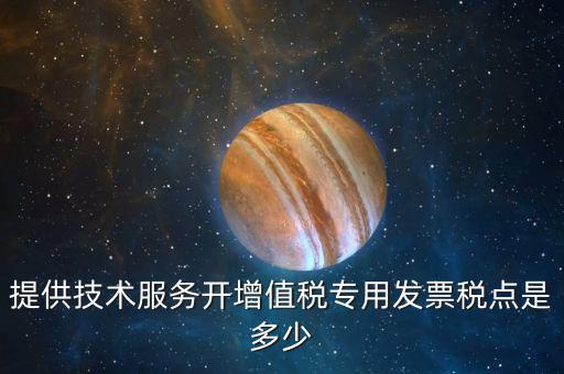 技術支持服務選擇什么稅率，提供技術服務開增值稅專用發(fā)票稅點是多少