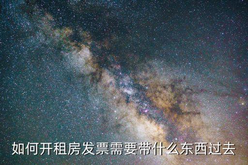 房屋租賃代開票需要什么東西，如何開租房發(fā)票需要帶什么東西過去