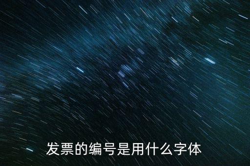 發(fā)票票號是什么字體，請問發(fā)票號碼后面的數(shù)字是什么字體感謝