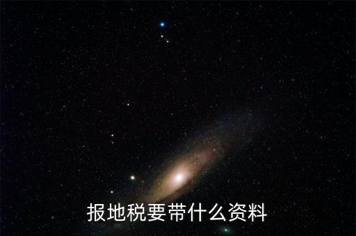 地稅核稅需要什么資料，地稅報(bào)稅需要什么資料