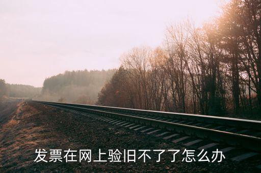 專用發(fā)票驗(yàn)舊不到是什么原因，發(fā)票在網(wǎng)上驗(yàn)舊不了了怎么辦