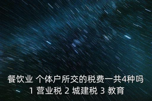 餐飲業(yè) 個(gè)體戶所交的稅費(fèi)一共4種嗎 1 營業(yè)稅 2 城建稅 3 教育