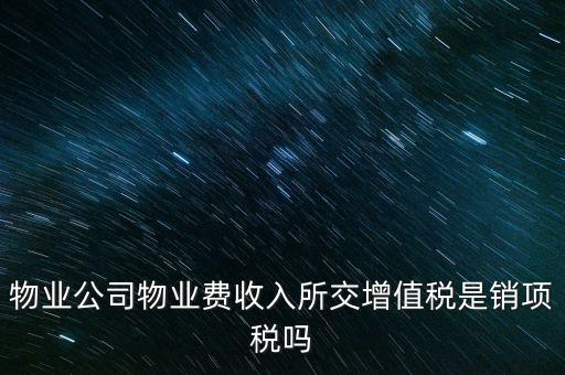物業(yè)公司物業(yè)費(fèi)收入所交增值稅是銷項稅嗎
