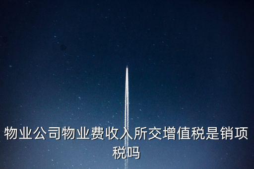 物業(yè)增值稅屬于什么后果，物業(yè)公司物業(yè)費(fèi)收入所交增值稅是銷(xiāo)項(xiàng)稅嗎