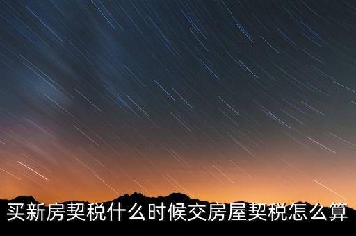 買期房契稅什么時(shí)候交，購(gòu)買期房應(yīng)什么時(shí)間交契稅