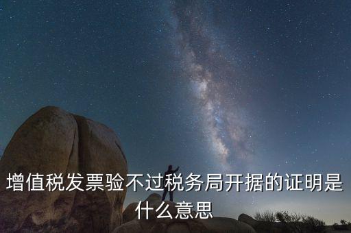 增值稅發(fā)票驗(yàn)不過稅務(wù)局開據(jù)的證明是什么意思