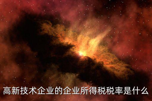 什么是技術(shù)型企業(yè)所得稅，高新技術(shù)企業(yè)的企業(yè)所得稅稅率是什么