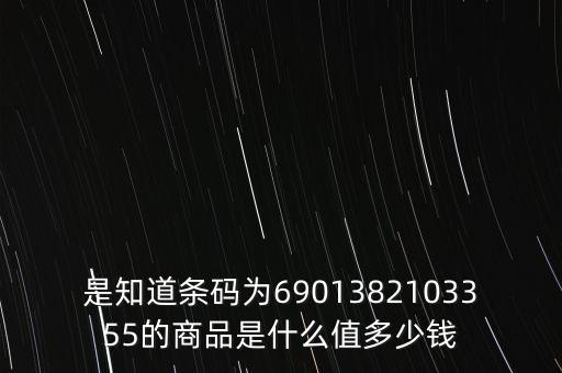 電子退庫(kù) 是什么錢，是知道條碼為6901382103355的商品是什么值多少錢