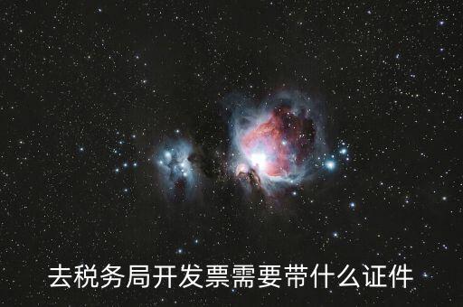 稅務發(fā)行需要什么資料，去稅務局開發(fā)票需要帶什么證件
