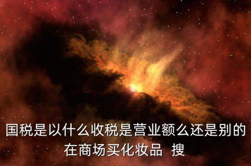 國稅局是收什么稅，國稅局收什么稅