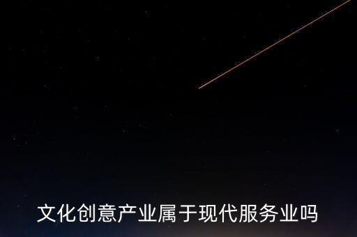 文化創(chuàng)意產(chǎn)業(yè)屬于現(xiàn)代服務業(yè)嗎