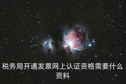 網(wǎng)上認證發(fā)票需要什么資料，去稅務局認證發(fā)票需要帶什么資料呢