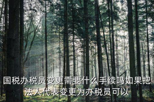 湖北變更辦稅員需要什么資料，關(guān)于變更企業(yè)財務(wù)負(fù)責(zé)人及辦稅員需要哪些資料啊