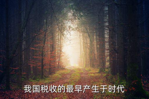 中國稅收的最早形式是什么，我國稅收最早產(chǎn)于哪個時代