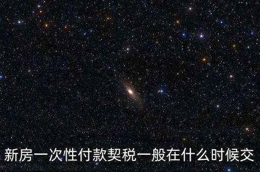 江蘇什么時候繳契稅，新房一次性付款契稅一般在什么時候交