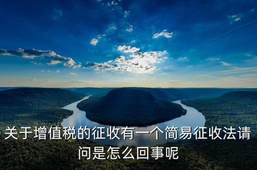 關(guān)于增值稅的征收有一個(gè)簡易征收法請問是怎么回事呢