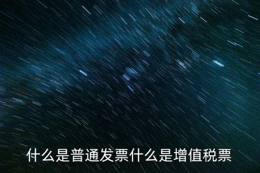 什么叫普通發(fā)票，什么是普通發(fā)票什么是增值稅票