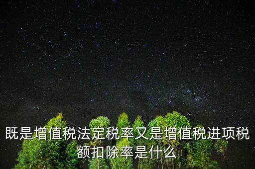稅法扣除率是什么，既是增值稅法定稅率又是增值稅進(jìn)項(xiàng)稅額扣除率是什么