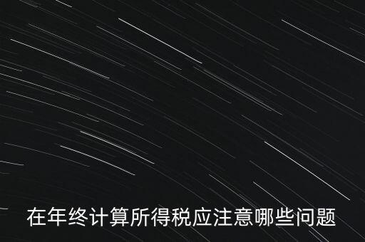 計(jì)算稅務(wù)時(shí)應(yīng)注意什么意思，企業(yè)所得稅怎么計(jì)算應(yīng)注意什么