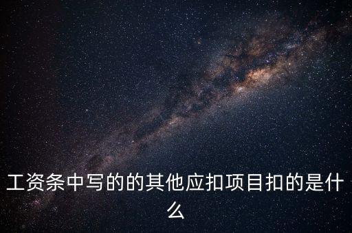 財政部規(guī)定的其他扣除項目是什么，工資條中寫的的其他應(yīng)扣項目扣的是什么