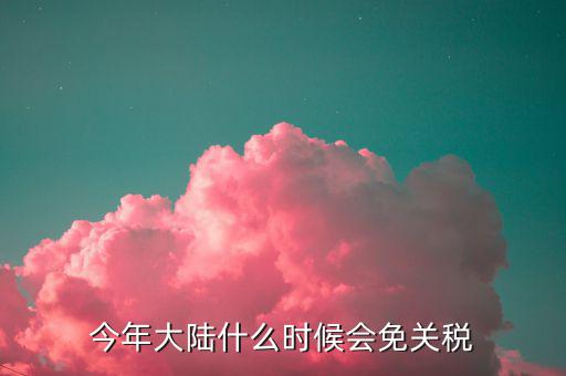 中國什么時候免關(guān)稅，中國什么時候取消關(guān)稅