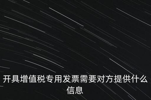 開(kāi)具增值稅專用發(fā)票需要對(duì)方提供什么信息