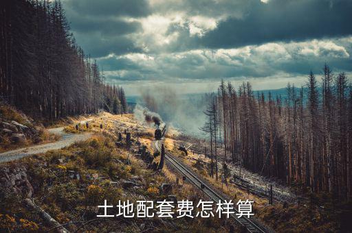 什么是土地配套費，土地配套費怎樣算