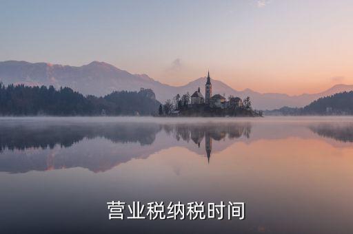 營業(yè)交稅從什么時候，營業(yè)稅納稅時間是怎樣規(guī)定的