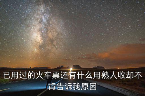 收過路票有什么用，已用過的火車票還有什么用熟人收卻不肯告訴我原因