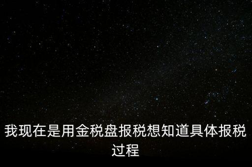 車輛報(bào)稅需要什么資料，我現(xiàn)在是用金稅盤報(bào)稅想知道具體報(bào)稅過程