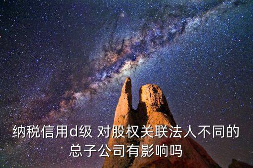 稅務等級d級有什么后果，企業(yè)納稅信用等級最低D級對企業(yè)會計人員的影響