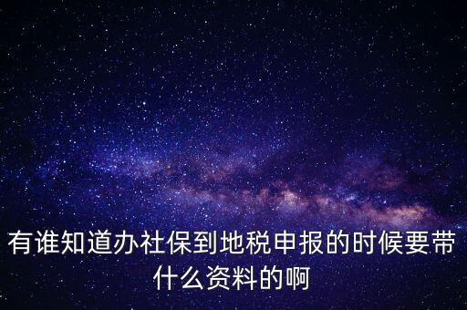 去地稅登記社保 需要什么材料，有誰(shuí)知道辦社保到地稅申報(bào)的時(shí)候要帶什么資料的啊