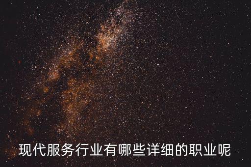 其他現(xiàn)代服務(wù)包括什么，現(xiàn)代服務(wù)行業(yè)有哪些詳細(xì)的職業(yè)呢