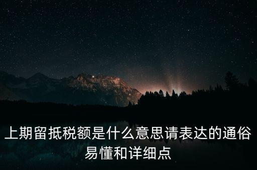 上期留抵稅額是什么意思請表達(dá)的通俗易懂和詳細(xì)點(diǎn)