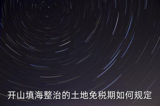 什么是開山整治土地，城鎮(zhèn)土地使用稅暫行條例第九條規(guī)定六經(jīng)批準(zhǔn)開山填海整治