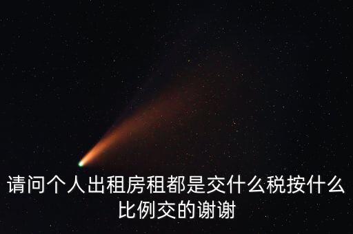 請(qǐng)問個(gè)人出租房租都是交什么稅按什么比例交的謝謝