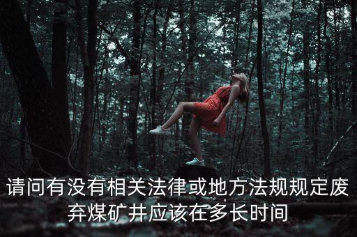 請(qǐng)問有沒有相關(guān)法律或地方法規(guī)規(guī)定廢棄煤礦井應(yīng)該在多長時(shí)間
