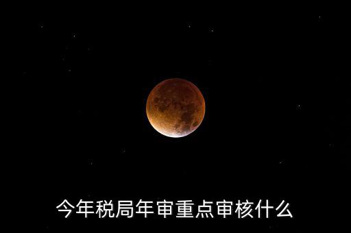 今年稅收專項(xiàng)檢查重點(diǎn)查什么，年終稅務(wù)檢查些什么