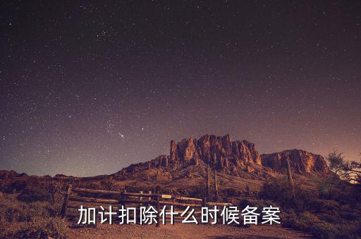 加計(jì)扣除什么時候備案，企業(yè)研究開發(fā)項(xiàng)目加計(jì)扣除如何備案流程怎樣的可以舉個具體的