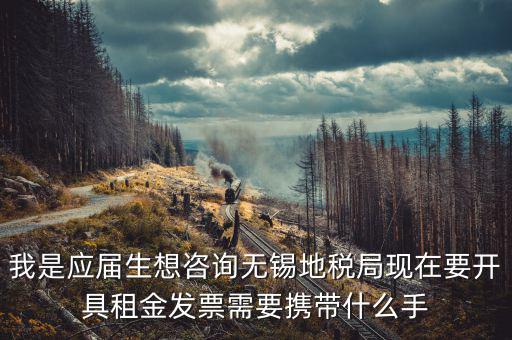 無錫租房到地稅局開票需要什么，我是應(yīng)屆生想咨詢無錫地稅局現(xiàn)在要開具租金發(fā)票需要攜帶什么手