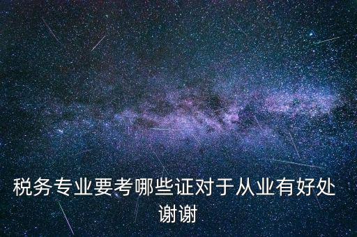 稅務(wù)專(zhuān)業(yè)要考哪些證對(duì)于從業(yè)有好處 謝謝