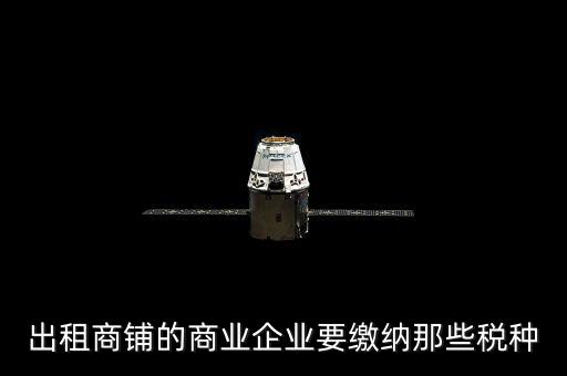 商鋪出租需要交納什么稅，商鋪出租應(yīng)交哪些稅