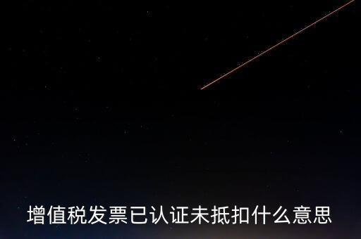 不抵扣發(fā)票什么意思，增值稅不得抵扣的意思是