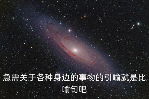 納稅比喻什么動物，急需關于各種身邊的事物的引喻就是比喻句吧
